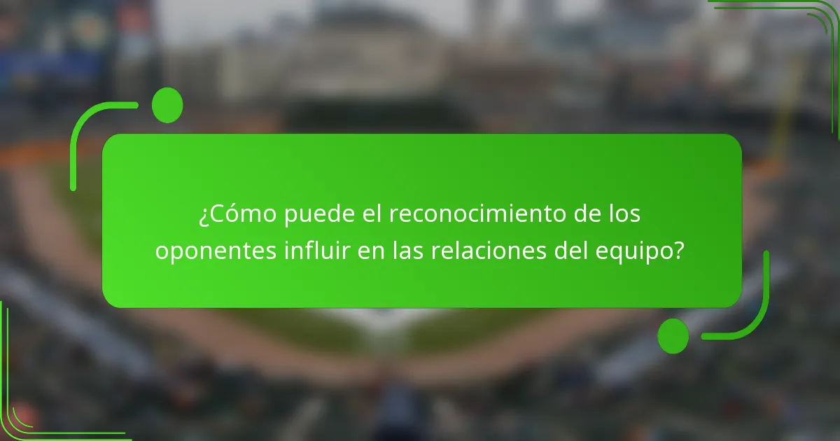 ¿Cómo puede el reconocimiento de los oponentes influir en las relaciones del equipo?