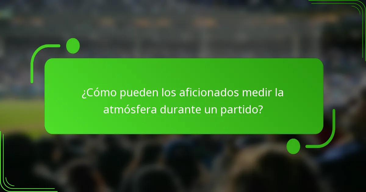 ¿Cómo pueden los aficionados medir la atmósfera durante un partido?