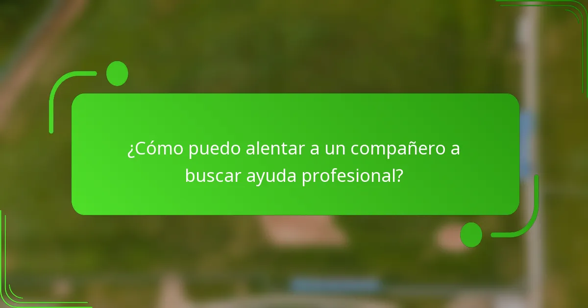 ¿Cómo puedo alentar a un compañero a buscar ayuda profesional?