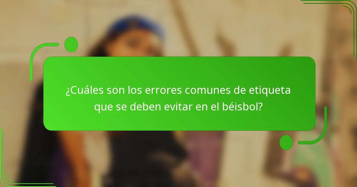 ¿Cuáles son los errores comunes de etiqueta que se deben evitar en el béisbol?