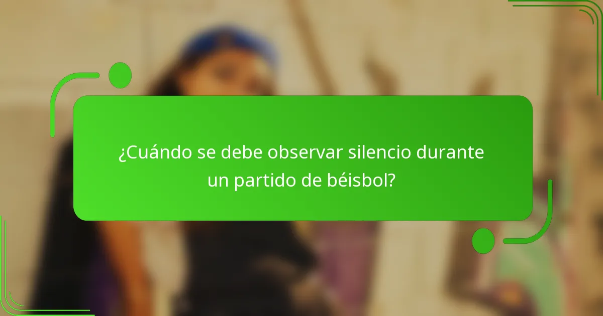 ¿Cuándo se debe observar silencio durante un partido de béisbol?