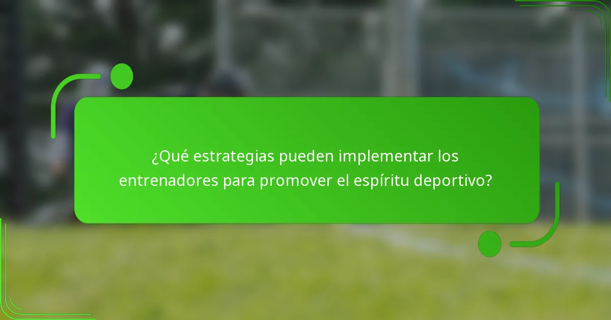 ¿Qué estrategias pueden implementar los entrenadores para promover el espíritu deportivo?