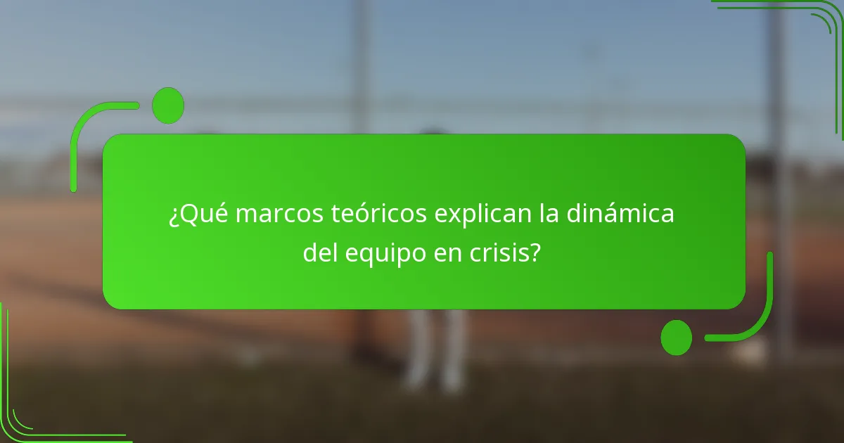 ¿Qué marcos teóricos explican la dinámica del equipo en crisis?