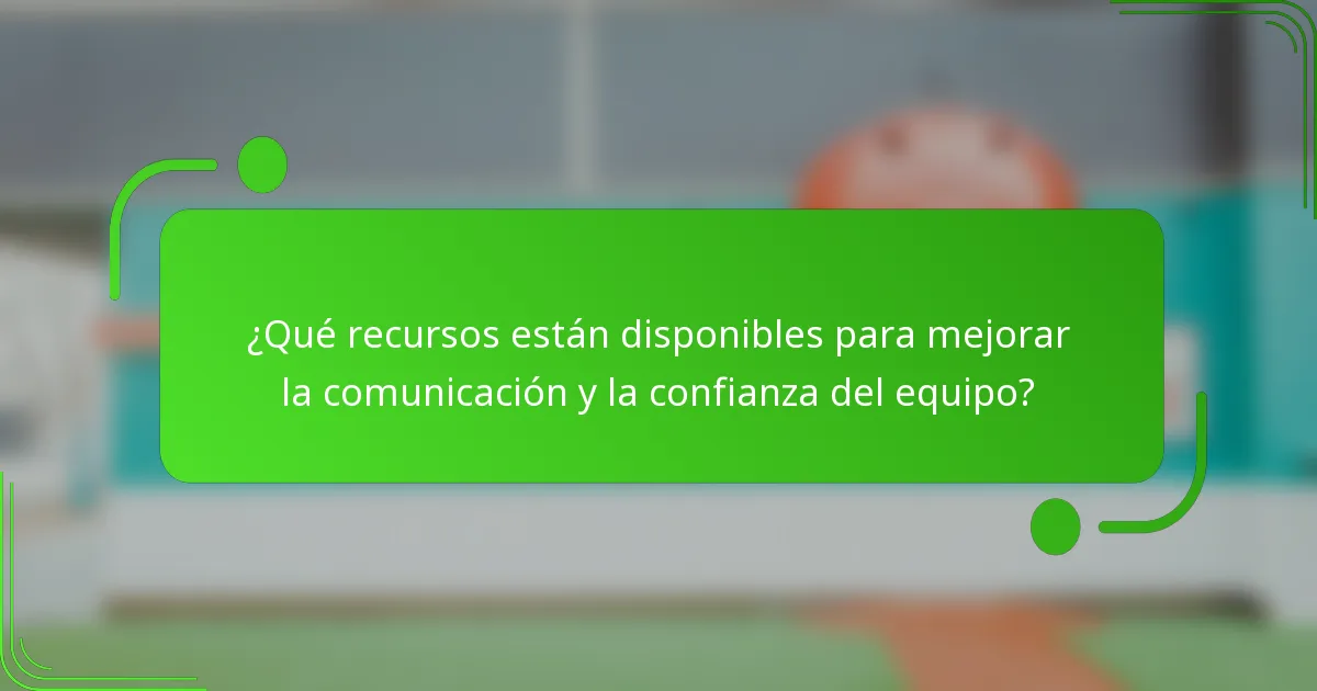 ¿Qué recursos están disponibles para mejorar la comunicación y la confianza del equipo?
