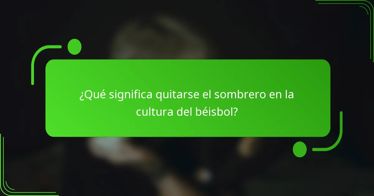 ¿Qué significa quitarse el sombrero en la cultura del béisbol?